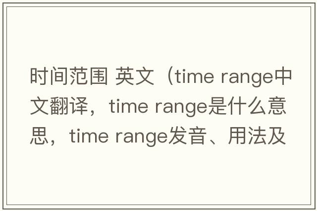 時間范圍 英文（time range中文翻譯，time range是什么意思，time range發(fā)音、用法及例句）