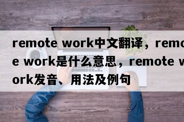 remote work中文翻譯，remote work是什么意思，remote work發(fā)音、用法及例句