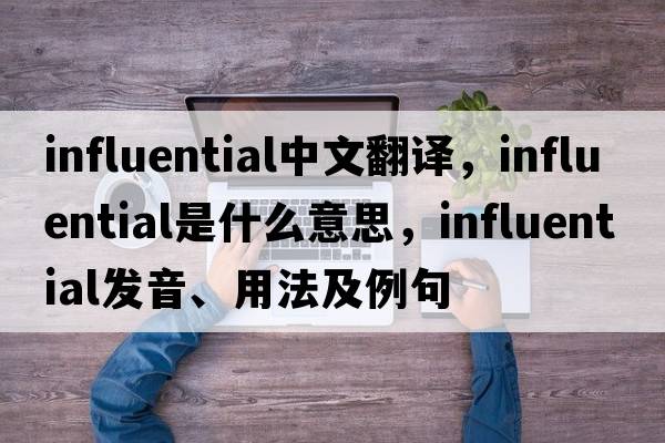 influential中文翻譯，influential是什么意思，influential發(fā)音、用法及例句