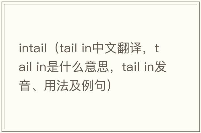 intail（tail in中文翻譯，tail in是什么意思，tail in發(fā)音、用法及例句）
