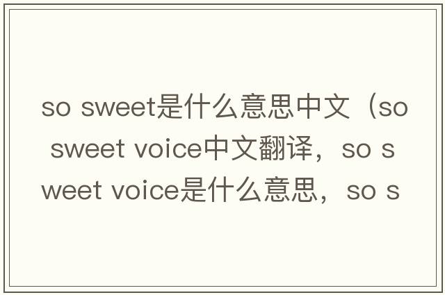 so sweet是什么意思中文（so sweet voice中文翻譯，so sweet voice是什么意思，so sweet voice發(fā)音、用法及例句）