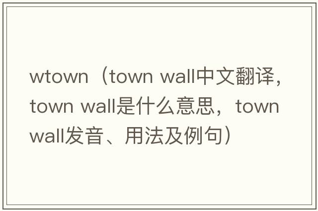 wtown（town wall中文翻譯，town wall是什么意思，town wall發(fā)音、用法及例句）