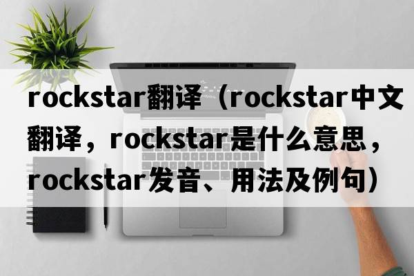 rockstar翻譯（rockstar中文翻譯，rockstar是什么意思，rockstar發(fā)音、用法及例句）
