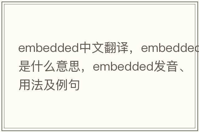 embedded中文翻譯，embedded是什么意思，embedded發(fā)音、用法及例句