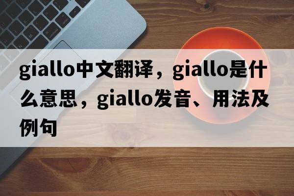 giallo中文翻譯，giallo是什么意思，giallo發(fā)音、用法及例句