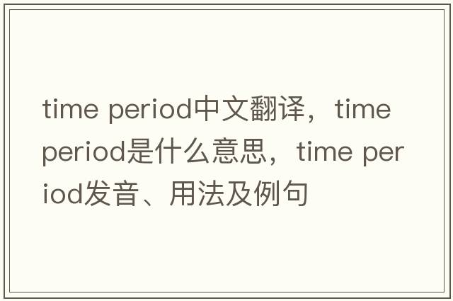 time period中文翻譯，time period是什么意思，time period發(fā)音、用法及例句