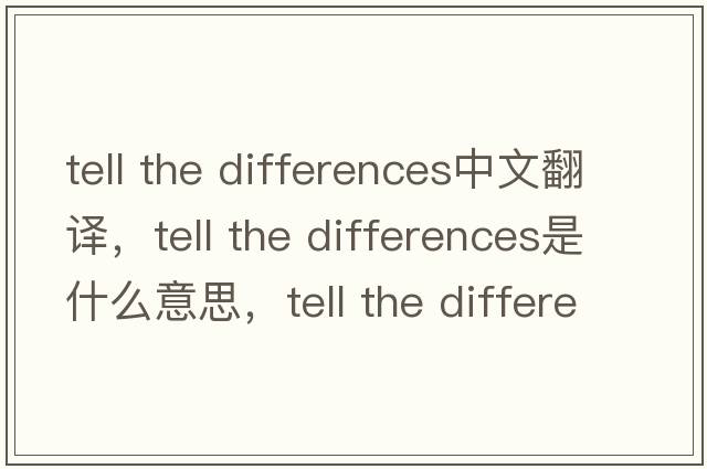 tell the differences中文翻譯，tell the differences是什么意思，tell the differences發(fā)音、用法及例句