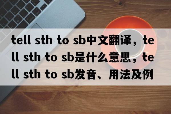 tell sth to sb中文翻譯，tell sth to sb是什么意思，tell sth to sb發(fā)音、用法及例句