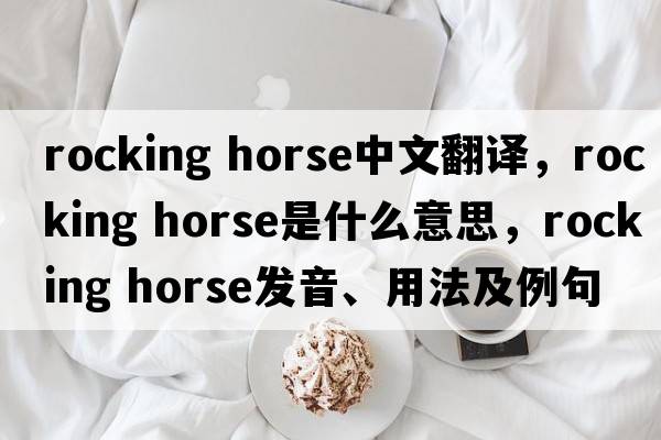 rocking horse中文翻譯，rocking horse是什么意思，rocking horse發(fā)音、用法及例句