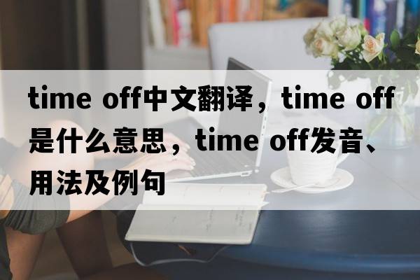 time off中文翻譯，time off是什么意思，time off發(fā)音、用法及例句