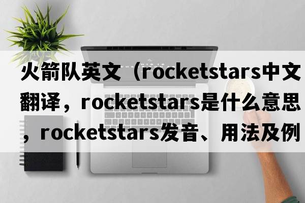 火箭隊英文（rocketstars中文翻譯，rocketstars是什么意思，rocketstars發(fā)音、用法及例句）