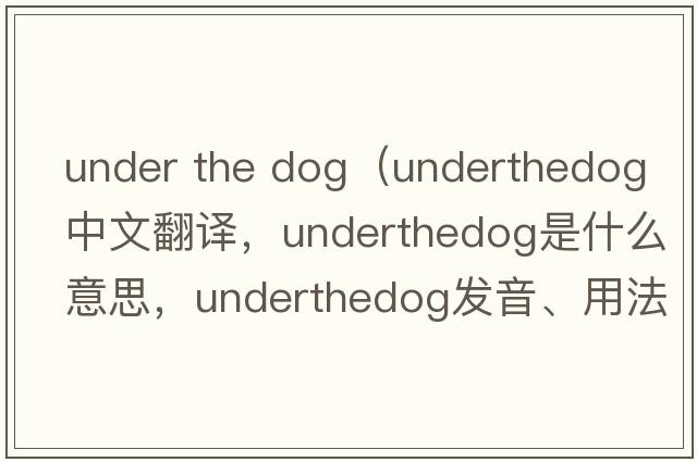 under the dog（underthedog中文翻譯，underthedog是什么意思，underthedog發(fā)音、用法及例句）