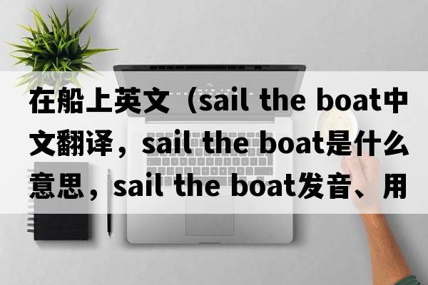 在船上英文（sail the boat中文翻譯，sail the boat是什么意思，sail the boat發(fā)音、用法及例句）