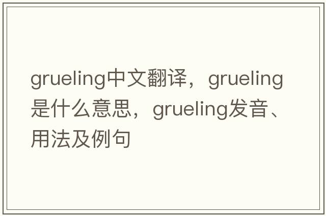grueling中文翻譯，grueling是什么意思，grueling發(fā)音、用法及例句