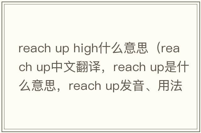 reach up high什么意思（reach up中文翻譯，reach up是什么意思，reach up發(fā)音、用法及例句）