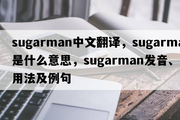 Sugarman中文翻譯，Sugarman是什么意思，Sugarman發(fā)音、用法及例句