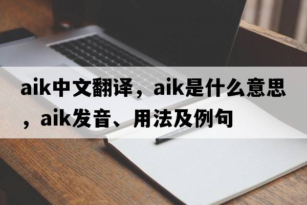 AIK中文翻譯，AIK是什么意思，AIK發(fā)音、用法及例句