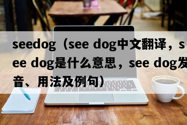 seedog（see dog中文翻譯，see dog是什么意思，see dog發(fā)音、用法及例句）