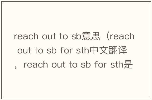 reach out to sb意思（reach out to sb for sth中文翻譯，reach out to sb for sth是什么意思，reach out to sb for sth發(fā)音