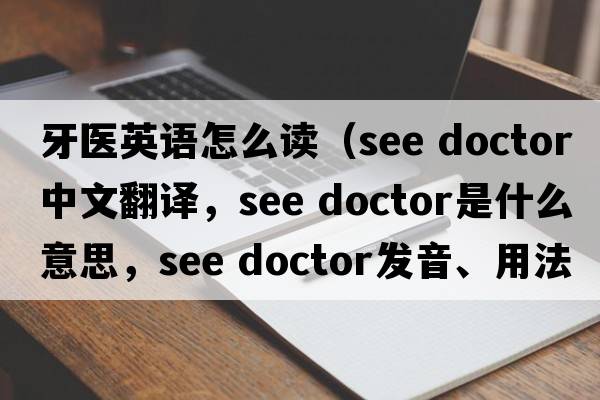 牙醫(yī)英語怎么讀（see doctor中文翻譯，see doctor是什么意思，see doctor發(fā)音、用法及例句）