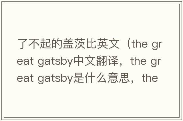 了不起的蓋茨比英文（the great gatsby中文翻譯，the great gatsby是什么意思，the great gatsby發(fā)音、用法及例句）