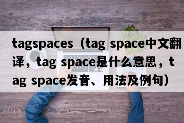 tagspaces（tag space中文翻譯，tag space是什么意思，tag space發(fā)音、用法及例句）