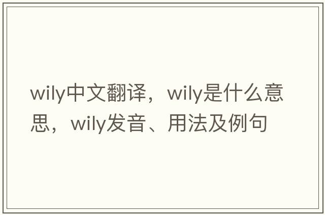 wily中文翻譯，wily是什么意思，wily發(fā)音、用法及例句