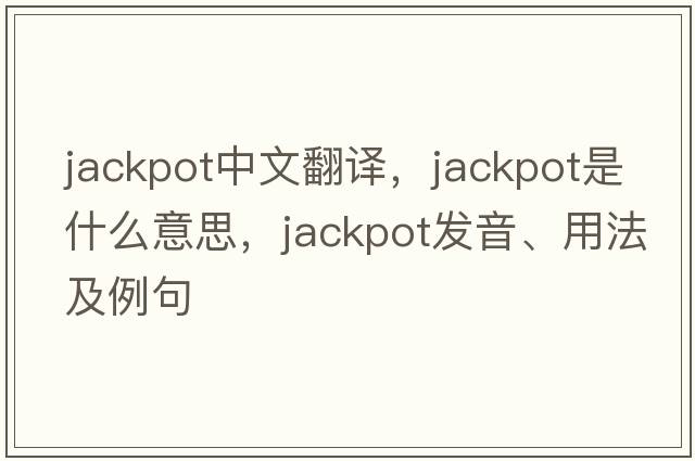 jackpot中文翻譯，jackpot是什么意思，jackpot發(fā)音、用法及例句