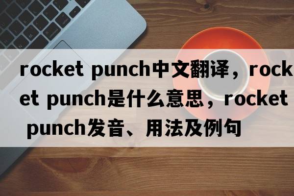 rocket punch中文翻譯，rocket punch是什么意思，rocket punch發(fā)音、用法及例句