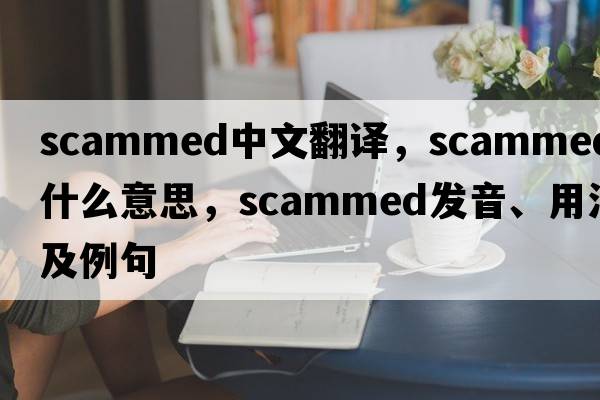 scammed中文翻譯，scammed是什么意思，scammed發(fā)音、用法及例句