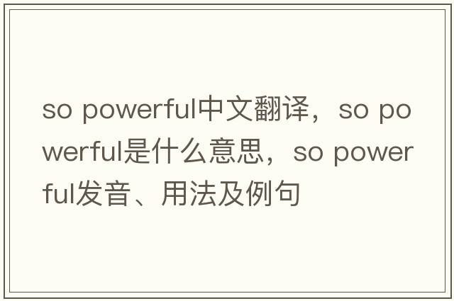 so powerful中文翻譯，so powerful是什么意思，so powerful發(fā)音、用法及例句