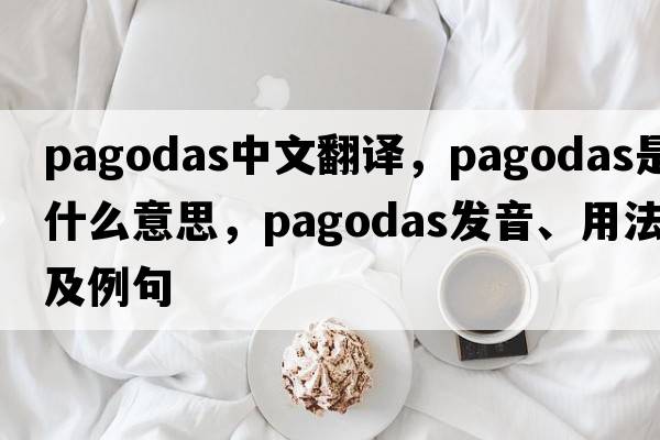 pagodas中文翻譯，pagodas是什么意思，pagodas發(fā)音、用法及例句