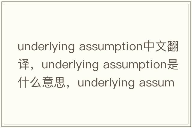 underlying assumption中文翻譯，underlying assumption是什么意思，underlying assumption發(fā)音、用法及例句