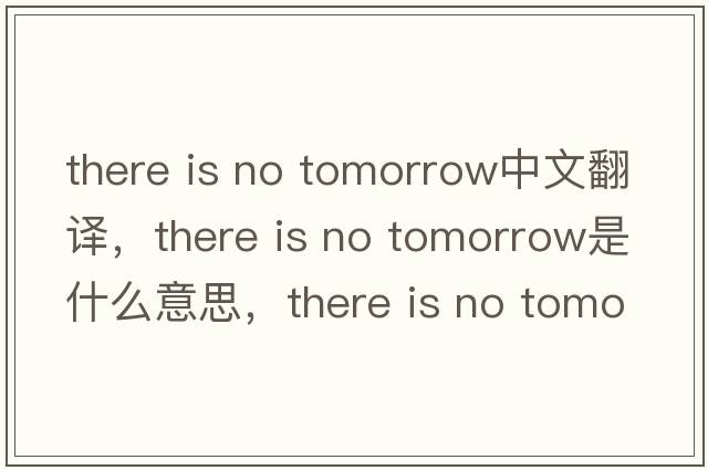 there is no tomorrow中文翻譯，there is no tomorrow是什么意思，there is no tomorrow發(fā)音、用法及例句