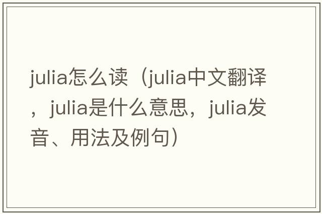 julia怎么讀（Julia中文翻譯，Julia是什么意思，Julia發(fā)音、用法及例句）