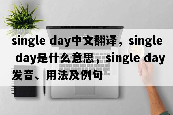 single day中文翻譯，single day是什么意思，single day發(fā)音、用法及例句