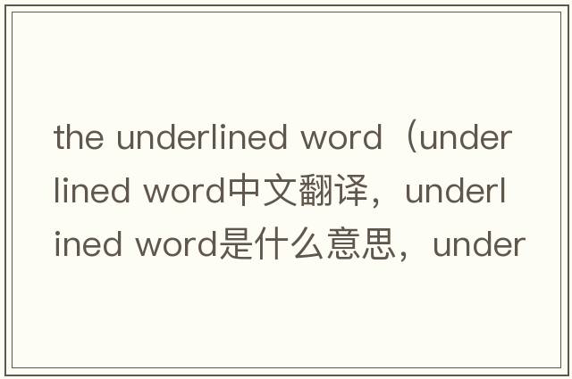 the underlined word（underlined word中文翻譯，underlined word是什么意思，underlined word發(fā)音、用法及例句）