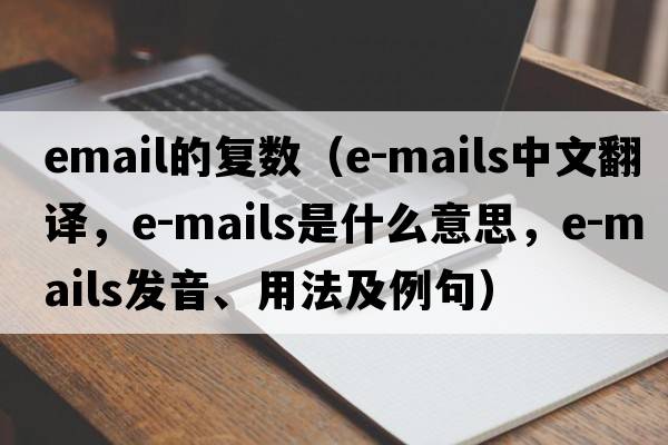 email的復(fù)數(shù)（e-mails中文翻譯，e-mails是什么意思，e-mails發(fā)音、用法及例句）