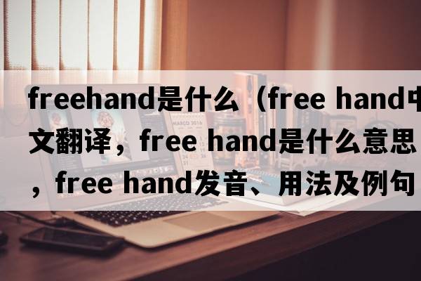 freehand是什么（free hand中文翻譯，free hand是什么意思，free hand發(fā)音、用法及例句）
