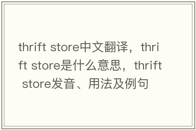 thrift store中文翻譯，thrift store是什么意思，thrift store發(fā)音、用法及例句