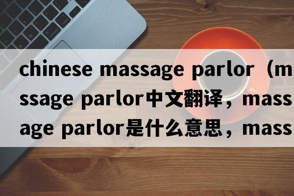 chinese massage parlor（massage parlor中文翻譯，massage parlor是什么意思，massage parlor發(fā)音、用法及例句）