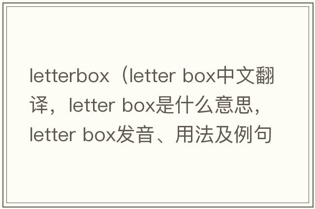 letterbox（letter box中文翻譯，letter box是什么意思，letter box發(fā)音、用法及例句）