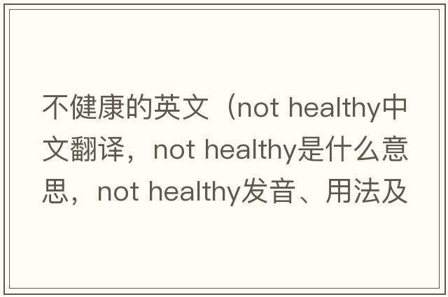 不健康的英文（Not healthy中文翻譯，Not healthy是什么意思，Not healthy發(fā)音、用法及例句）
