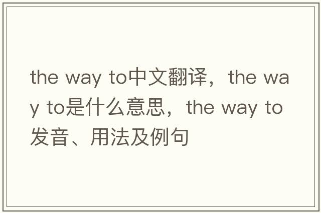 the way to中文翻譯，the way to是什么意思，the way to發(fā)音、用法及例句