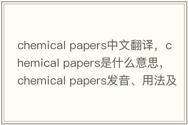 chemical papers中文翻譯，chemical papers是什么意思，chemical papers發(fā)音、用法及例句