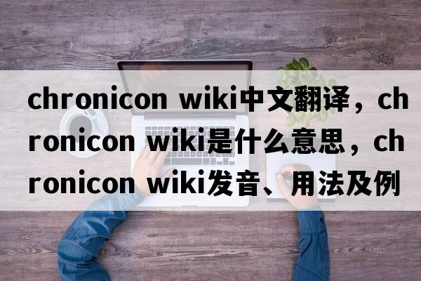 chronicon wiki中文翻譯，chronicon wiki是什么意思，chronicon wiki發(fā)音、用法及例句