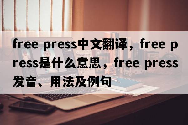 free press中文翻譯，free press是什么意思，free press發(fā)音、用法及例句