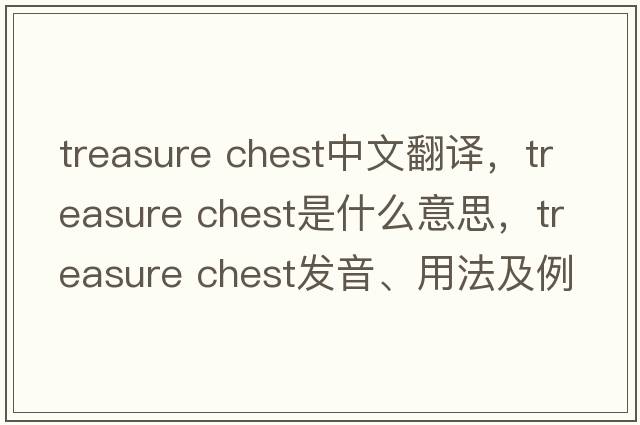 treasure chest中文翻譯，treasure chest是什么意思，treasure chest發(fā)音、用法及例句