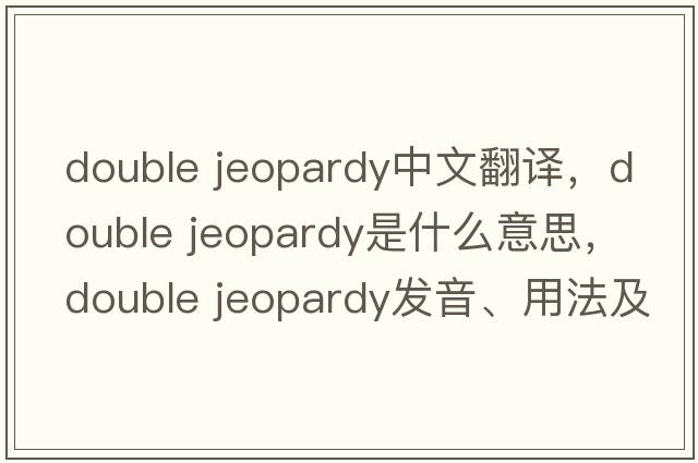 double jeopardy中文翻譯，double jeopardy是什么意思，double jeopardy發(fā)音、用法及例句