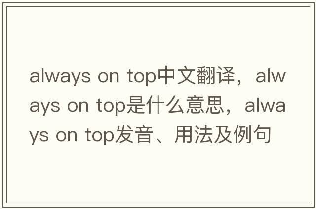 always on top中文翻譯，always on top是什么意思，always on top發(fā)音、用法及例句
